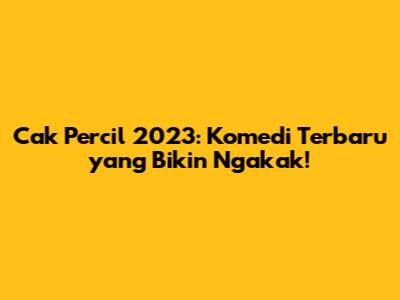 Cak Percil 2023: Komedi Terbaru yang Bikin Ngakak!