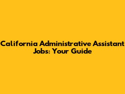 California Administrative Assistant Jobs: Your Guide