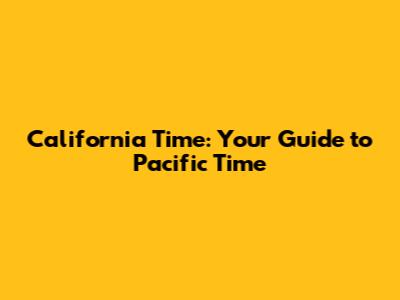 California Time: Your Guide to Pacific Time