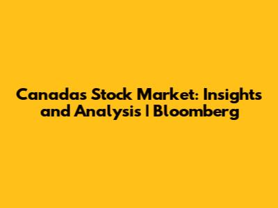 Canada's Stock Market: Insights and Analysis | Bloomberg