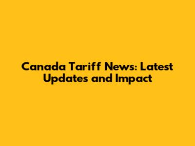 Canada Tariff News: Latest Updates and Impact