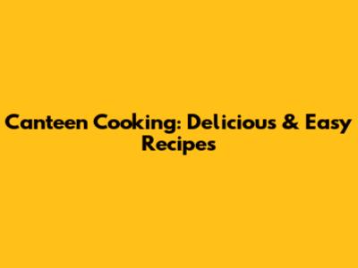 Canteen Cooking: Delicious & Easy Recipes