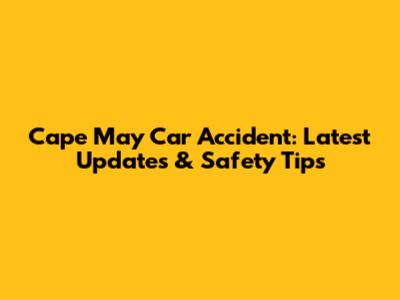 Cape May Car Accident: Latest Updates & Safety Tips