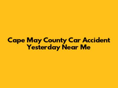 Cape May County Car Accident Yesterday Near Me