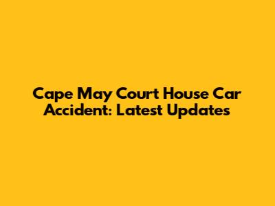 Cape May Court House Car Accident: Latest Updates