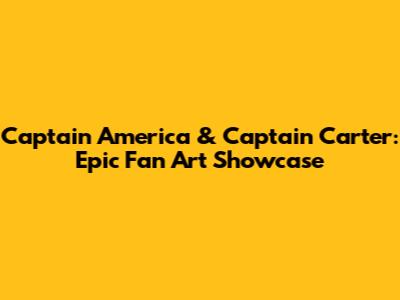 Captain America & Captain Carter: Epic Fan Art Showcase