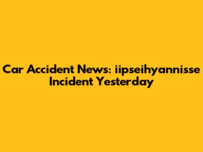 Car Accident News: iipseihyannisse Incident Yesterday