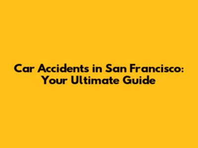 Car Accidents in San Francisco: Your Ultimate Guide