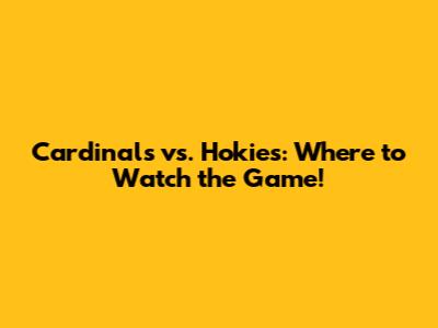 Cardinals vs. Hokies: Where to Watch the Game!