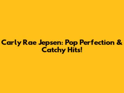 Carly Rae Jepsen: Pop Perfection & Catchy Hits!