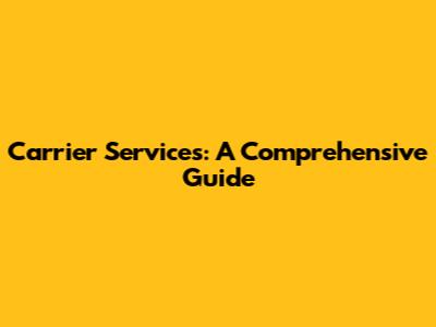 Carrier Services: A Comprehensive Guide