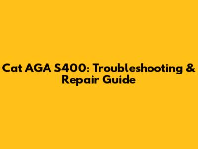 Cat AGA S400: Troubleshooting & Repair Guide