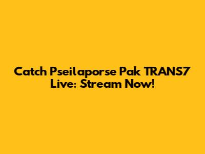 Catch Pseilaporse Pak TRANS7 Live: Stream Now!