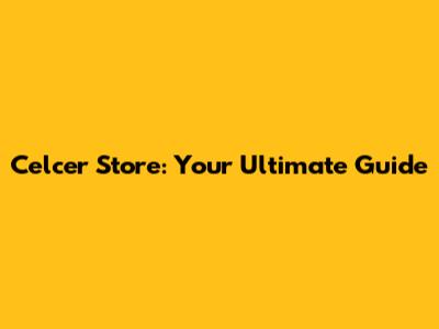 Celcer Store: Your Ultimate Guide