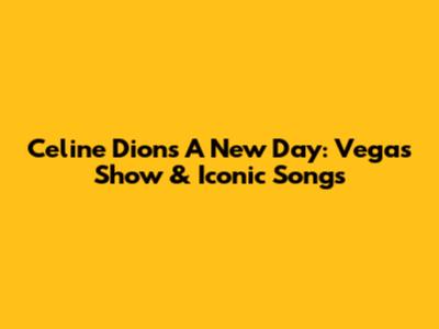 Celine Dion's 'A New Day': Vegas Show & Iconic Songs