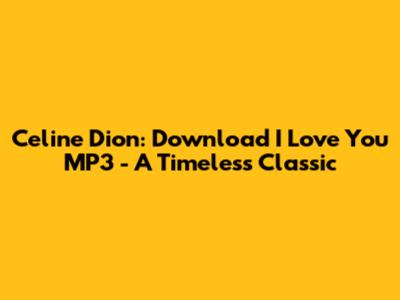 Celine Dion: Download "I Love You" MP3 - A Timeless Classic