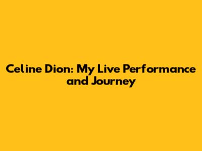 Celine Dion: My Live Performance and Journey