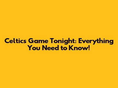 Celtics Game Tonight: Everything You Need to Know!