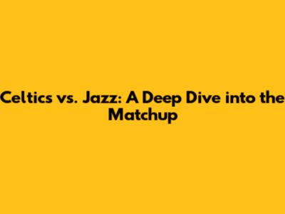 Celtics vs. Jazz: A Deep Dive into the Matchup
