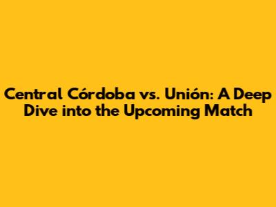 Central Córdoba vs. Unión: A Deep Dive into the Upcoming Match