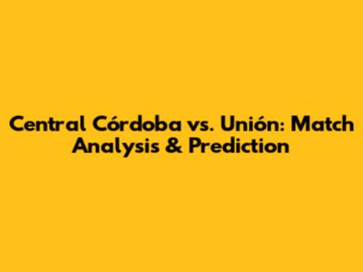 Central Córdoba vs. Unión: Match Analysis & Prediction