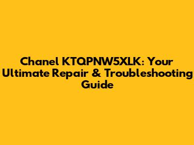 Chanel KTQPNW5XLK: Your Ultimate Repair & Troubleshooting Guide