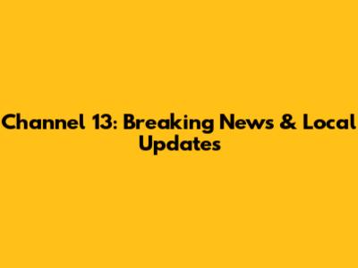 Channel 13: Breaking News & Local Updates