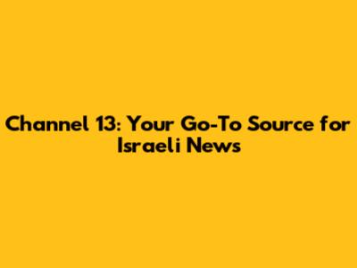 Channel 13: Your Go-To Source for Israeli News