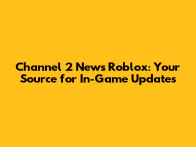 Channel 2 News Roblox: Your Source for In-Game Updates