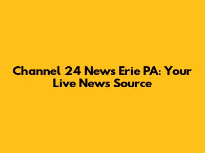 Channel 24 News Erie PA: Your Live News Source