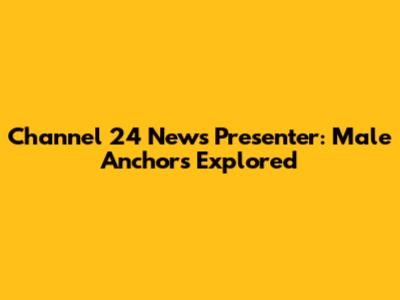 Channel 24 News Presenter: Male Anchors Explored