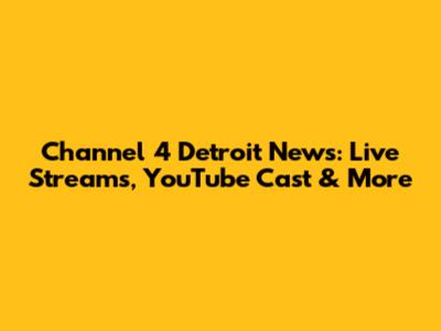Channel 4 Detroit News: Live Streams, YouTube Cast & More
