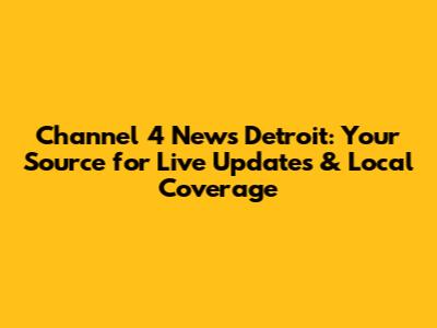 Channel 4 News Detroit: Your Source for Live Updates & Local Coverage