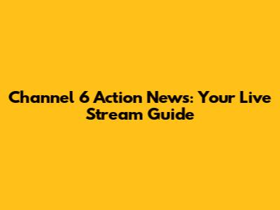 Channel 6 Action News: Your Live Stream Guide