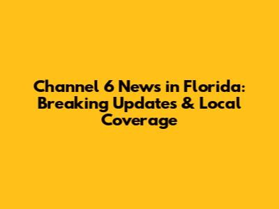 Channel 6 News in Florida: Breaking Updates & Local Coverage