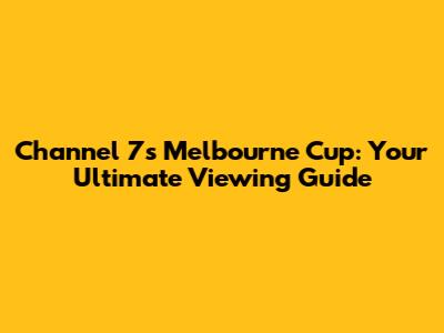 Channel 7's Melbourne Cup: Your Ultimate Viewing Guide