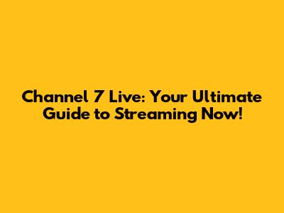 Channel 7 Live: Your Ultimate Guide to Streaming Now!