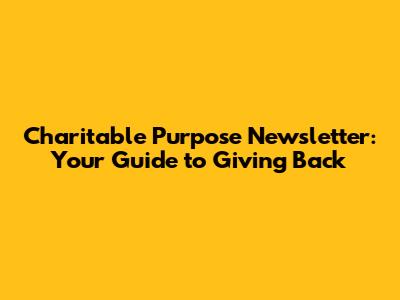 Charitable Purpose Newsletter: Your Guide to Giving Back