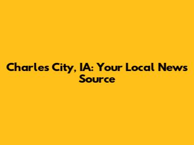 Charles City, IA: Your Local News Source