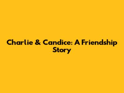 Charlie & Candice: A Friendship Story