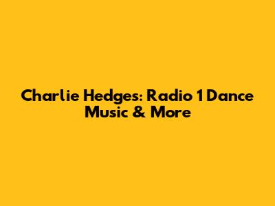 Charlie Hedges: Radio 1 Dance Music & More
