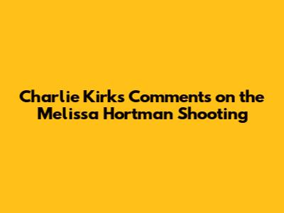Charlie Kirk's Comments on the Melissa Hortman Shooting