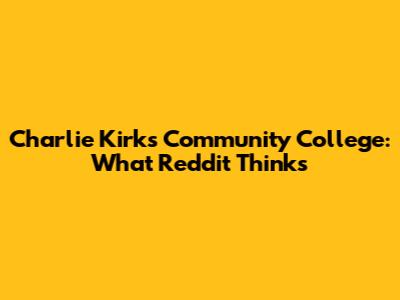 Charlie Kirk's Community College: What Reddit Thinks
