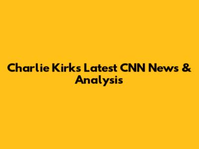 Charlie Kirk's Latest CNN News & Analysis