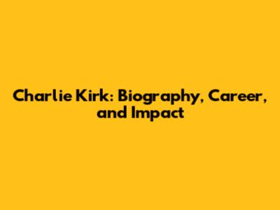 Charlie Kirk: Biography, Career, and Impact