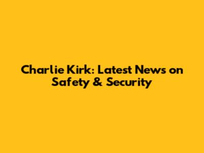 Charlie Kirk: Latest News on Safety & Security