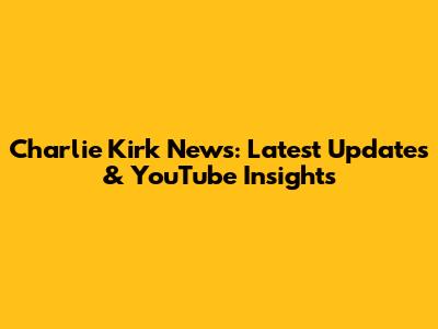 Charlie Kirk News: Latest Updates & YouTube Insights