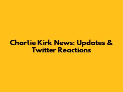 Charlie Kirk News: Updates & Twitter Reactions
