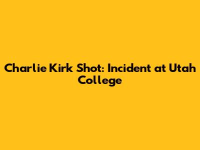Charlie Kirk Shot: Incident at Utah College