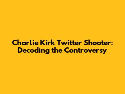 Charlie Kirk Twitter Shooter: Decoding the Controversy